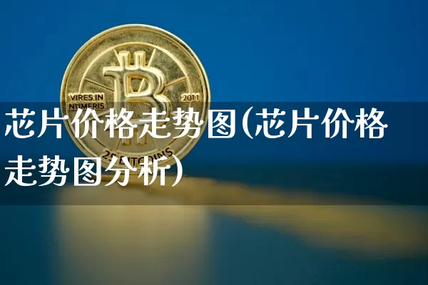 芯片价格走势图(芯片价格走势图分析)_https://www.cangshenghg.com_北交所_第1张