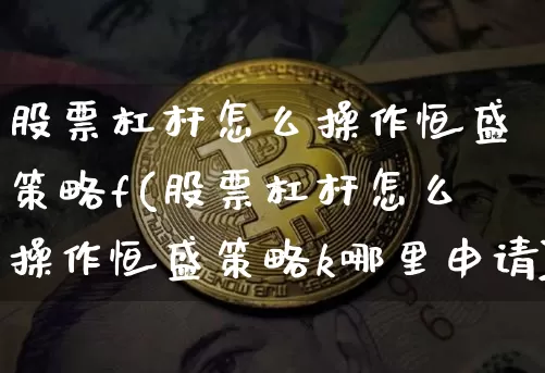 股票杠杆怎么操作恒盛策略f(股票杠杆怎么操作恒盛策略k哪里申请)_https://www.cangshenghg.com_创业板_第1张