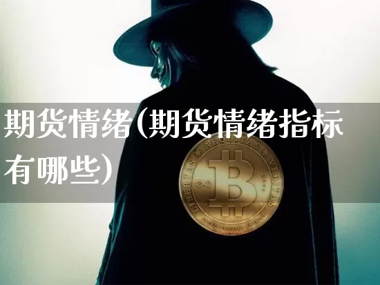 期货情绪(期货情绪指标有哪些)_https://www.cangshenghg.com_创业板_第1张