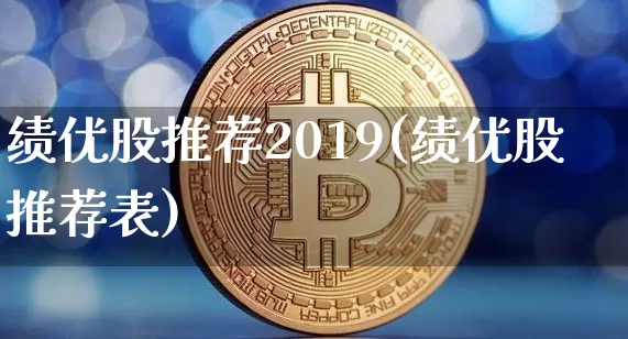 绩优股推荐2019(绩优股推荐表)_https://www.cangshenghg.com_科创板_第1张
