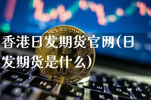 香港日发期货官网(日发期货是什么)_https://www.cangshenghg.com_科创板_第1张