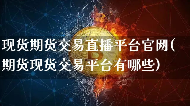 现货期货交易直播平台官网(期货现货交易平台有哪些)_北交所_第1张_华信财经网 现货期货交易直播平台官网(期货现货交易平台有哪些)_https://www.cangshenghg.com_北交所_第1张