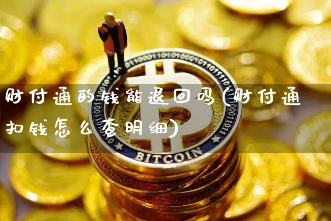 财付通的钱能退回吗(财付通扣钱怎么查明细)_https://www.cangshenghg.com_科创板_第1张