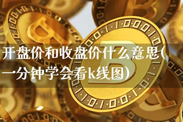 开盘价和收盘价什么意思(一分钟学会看k线图)_https://www.cangshenghg.com_北交所_第1张