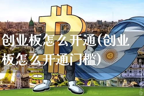 创业板怎么开通(创业板怎么开通门槛)_https://www.cangshenghg.com_A股_第1张