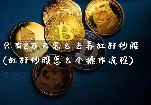 只有2万元怎么去弄杠杆炒股(杠杆炒股怎么个操作流程)_https://www.cangshenghg.com_财经新闻_第1张