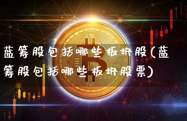 蓝筹股包括哪些板块股(蓝筹股包括哪些板块股票)_https://www.cangshenghg.com_创业板_第1张