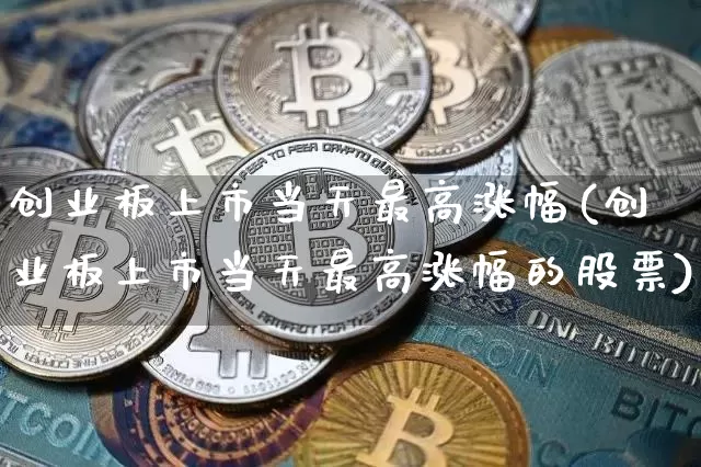 创业板上市当天最高涨幅(创业板上市当天最高涨幅的股票)_https://www.cangshenghg.com_财经新闻_第1张