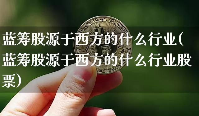 蓝筹股源于西方的什么行业(蓝筹股源于西方的什么行业股票)_https://www.cangshenghg.com_科创板_第1张