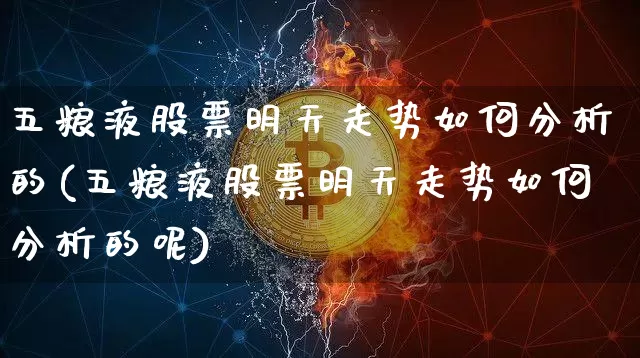 五粮液股票明天走势如何分析的(五粮液股票明天走势如何分析的呢)_https://www.cangshenghg.com_财经新闻_第1张