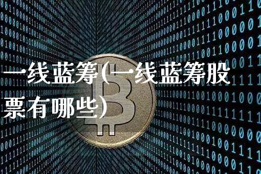 一线蓝筹(一线蓝筹股票有哪些)_https://www.cangshenghg.com_创业板_第1张