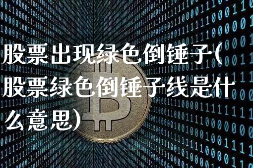 股票出现绿色倒锤子(股票绿色倒锤子线是什么意思)_https://www.cangshenghg.com_A股_第1张