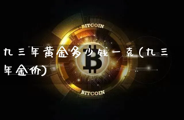 九三年黄金多少钱一克(九三年金价)_https://www.cangshenghg.com_财经新闻_第1张