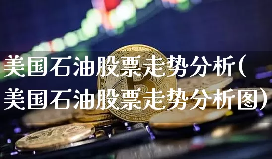 美国石油股票走势分析(美国石油股票走势分析图)_https://www.cangshenghg.com_北交所_第1张