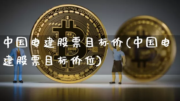 中国电建股票目标价(中国电建股票目标价位)_https://www.cangshenghg.com_创业板_第1张