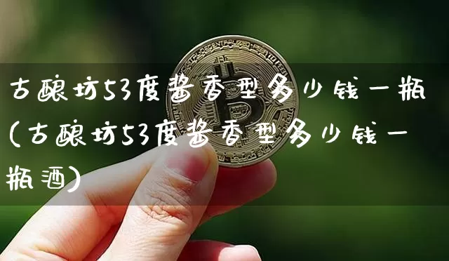 古酿坊53度酱香型多少钱一瓶(古酿坊53度酱香型多少钱一瓶酒)_https://www.cangshenghg.com_财经新闻_第1张