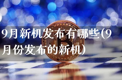 9月新机发布有哪些(9月份发布的新机)_https://www.cangshenghg.com_科创板_第1张