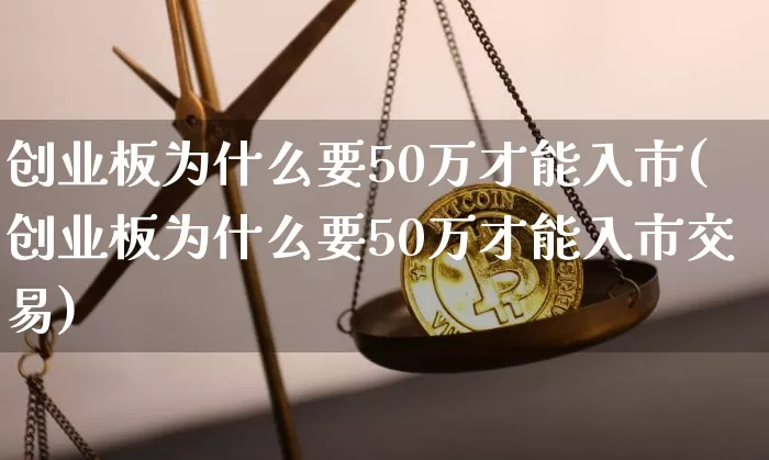 创业板为什么要50万才能入市(创业板为什么要50万才能入市交易)_https://www.cangshenghg.com_财经新闻_第1张