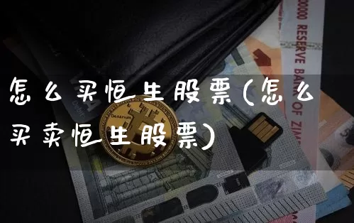 怎么买恒生股票(怎么买卖恒生股票)_https://www.cangshenghg.com_科创板_第1张