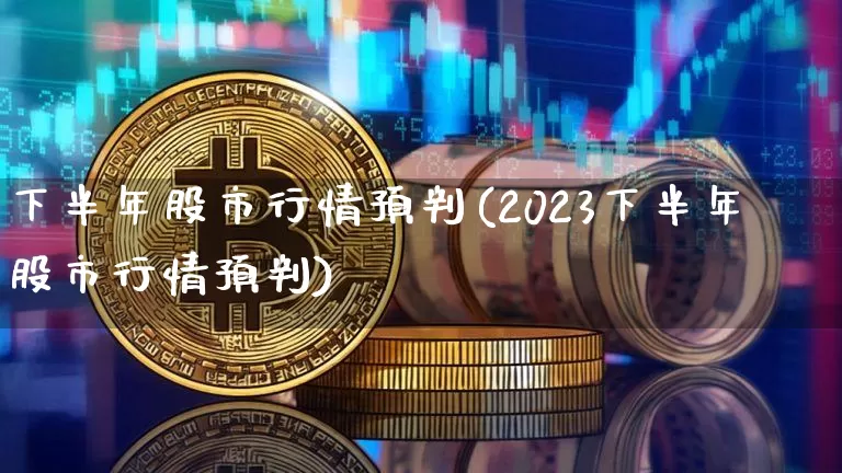 下半年股市行情预判(2023下半年股市行情预判)_https://www.cangshenghg.com_创业板_第1张