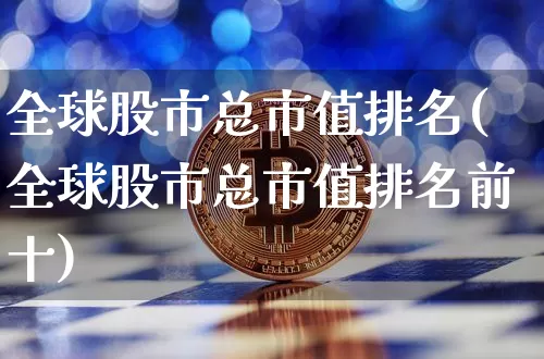 全球股市总市值排名(全球股市总市值排名前十)_https://www.cangshenghg.com_创业板_第1张