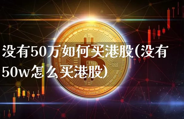 没有50万如何买港股(没有50w怎么买港股)_https://www.cangshenghg.com_科创板_第1张
