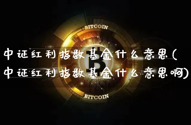 中证红利指数基金什么意思(中证红利指数基金什么意思啊)_https://www.cangshenghg.com_科创板_第1张