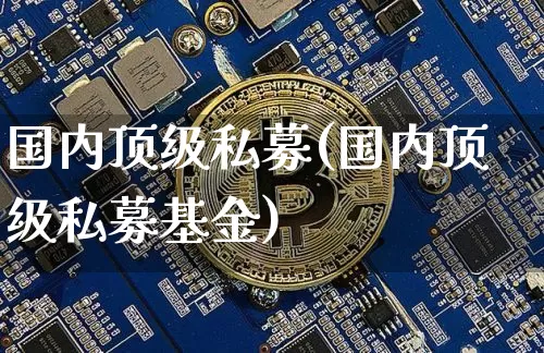国内顶级私募(国内顶级私募基金)_https://www.cangshenghg.com_财经新闻_第1张