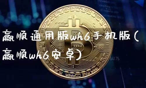 赢顺通用版wh6手机版(赢顺wh6安卓)_https://www.cangshenghg.com_A股_第1张
