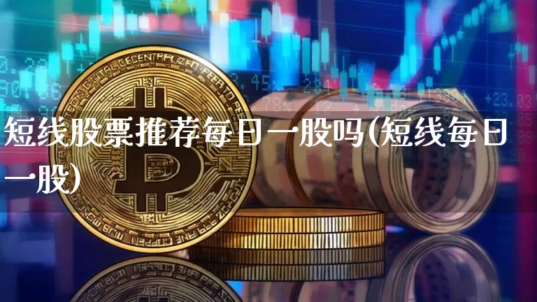 短线股票推荐每日一股吗(短线每日一股)_https://www.cangshenghg.com_财经新闻_第1张