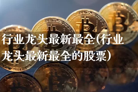 行业龙头最新最全(行业龙头最新最全的股票)_https://www.cangshenghg.com_科创板_第1张