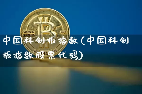 中国科创板指数(中国科创板指数股票代码)_https://www.cangshenghg.com_A股_第1张