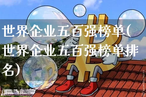 世界企业五百强榜单(世界企业五百强榜单排名)_https://www.cangshenghg.com_科创板_第1张