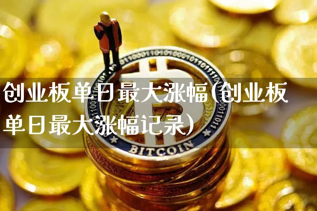 创业板单日最大涨幅(创业板单日最大涨幅记录)_https://www.cangshenghg.com_北交所_第1张