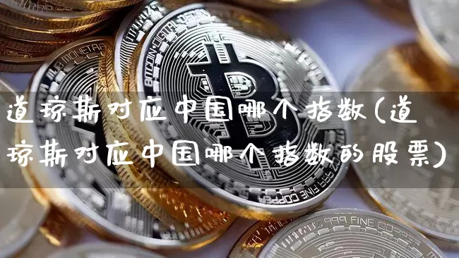 道琼斯对应中国哪个指数(道琼斯对应中国哪个指数的股票)_https://www.cangshenghg.com_创业板_第1张