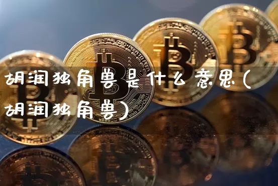 胡润独角兽是什么意思(胡润独角兽)_https://www.cangshenghg.com_创业板_第1张