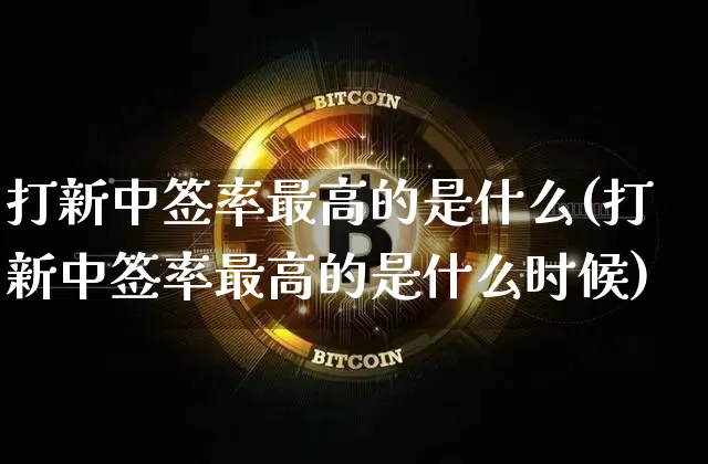 打新中签率最高的是什么(打新中签率最高的是什么时候)_https://www.cangshenghg.com_财经新闻_第1张
