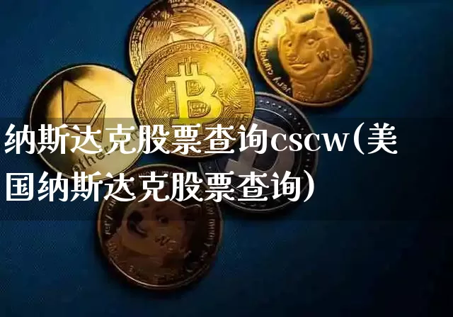 纳斯达克股票查询cscw(美国纳斯达克股票查询)_https://www.cangshenghg.com_财经新闻_第1张