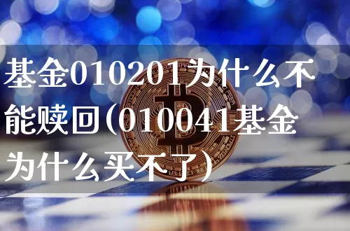 基金010201为什么不能赎回(010041基金为什么买不了)_https://www.cangshenghg.com_创业板_第1张