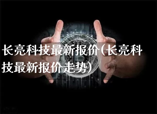 长亮科技最新报价(长亮科技最新报价走势)_https://www.cangshenghg.com_创业板_第1张