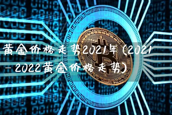 黄金价格走势2021年(2021—2022黄金价格走势)_https://www.cangshenghg.com_A股_第1张