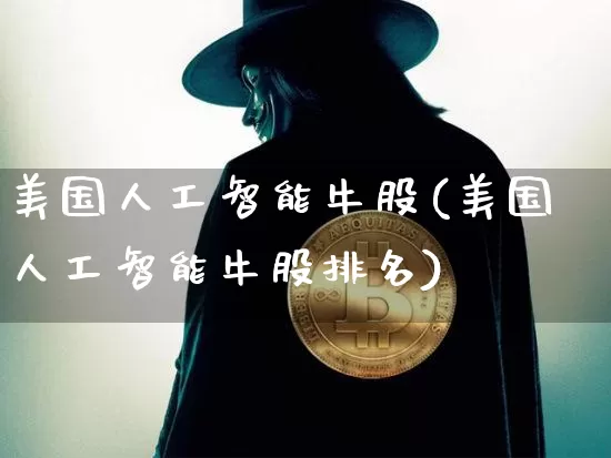 美国人工智能牛股(美国人工智能牛股排名)_https://www.cangshenghg.com_北交所_第1张