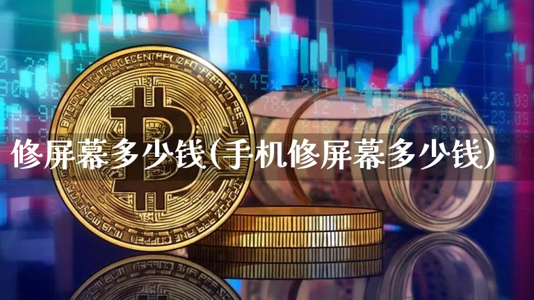 修屏幕多少钱(手机修屏幕多少钱)_https://www.cangshenghg.com_创业板_第1张