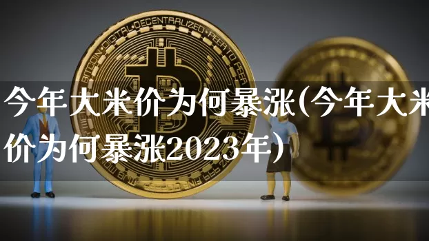 今年大米价为何暴涨(今年大米价为何暴涨2023年)_https://www.cangshenghg.com_财经新闻_第1张