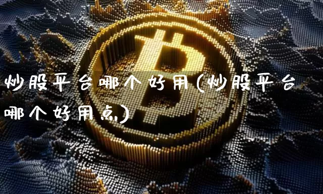 炒股平台哪个好用(炒股平台哪个好用点)_https://www.cangshenghg.com_北交所_第1张