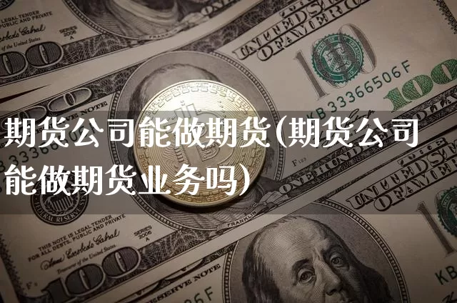期货公司能做期货(期货公司能做期货业务吗)_https://www.cangshenghg.com_A股_第1张