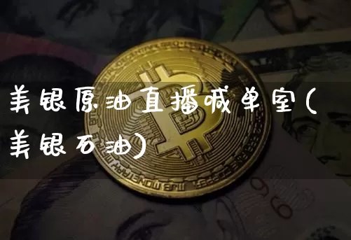 美银原油直播喊单室(美银石油)_https://www.cangshenghg.com_科创板_第1张