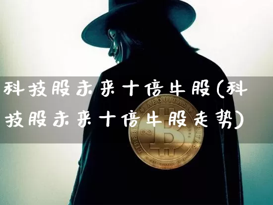 科技股未来十倍牛股(科技股未来十倍牛股走势)_https://www.cangshenghg.com_北交所_第1张