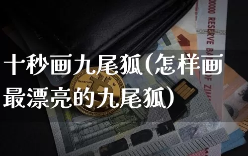 十秒画九尾狐(怎样画最漂亮的九尾狐)_A股_第1张_华信财经网 十秒画九尾狐(怎样画最漂亮的九尾狐)_https://www.cangshenghg.com_A股_第1张