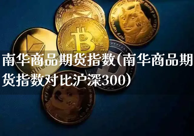 南华商品期货指数(南华商品期货指数对比沪深300)_https://www.cangshenghg.com_A股_第1张